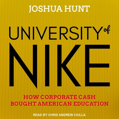 University of Nike Lib/E: How Corporate Cash Bought American Higher Education By Joshua Hunt, Chris Andrew Ciulla (Read by) Cover Image