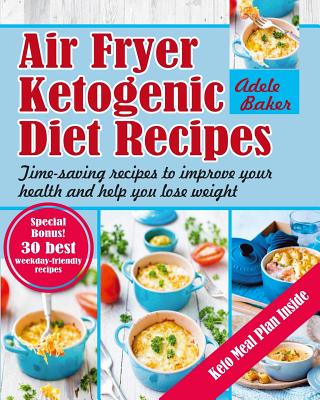 Air Fryer Ketogenic Diet Recipes: Time-saving recipes to improve your health and help you lose weight (Keto Air Fryer Cookbook, Ketogenic Air Fryer, A By Adele Baker Cover Image
