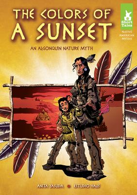 Colors of a Sunset: An Algonquin Nature Myth: An Algonquin Nature Myth (Short Tales Native American Myths) By Anita Yasuda, Estudio Haus (Illustrator) Cover Image