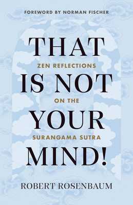 That Is Not Your Mind!: Zen Reflections on the Surangama Sutra By Robert Rosenbaum, Norman Fischer (Foreword by) Cover Image