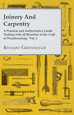 Joinery and Carpentry - A Practical and Authoritative Guide Dealing with All Branches of the Craft of Woodworking - Vol. I. Cover Image