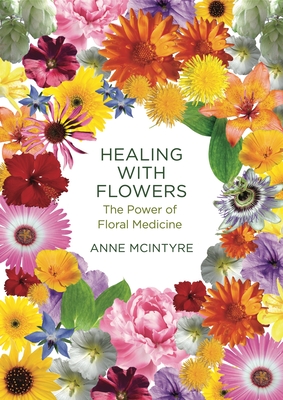 Healing with Flowers: The Power of Floral Medicine By Anne McIntyre Cover Image