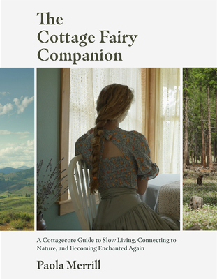 The Cottage Fairy Companion: A Cottagecore Guide to Slow Living, Connecting to Nature, and Becoming Enchanted Again (Mindful Living, Home Design fo By Paola Merrill Cover Image