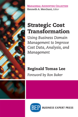 Strategic Cost Transformation: Using Business Domain Management to Improve Cost Data, Analysis, and Management By Reginald Tomas Lee Cover Image