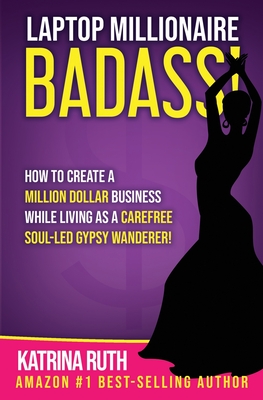 Laptop Millionaire Badass: How to Create a Million Dollar Business While Living as a Carefree Soul-Led Gypsy Wanderer! By Deanna Shanti (Editor), Katrina Ruth Cover Image