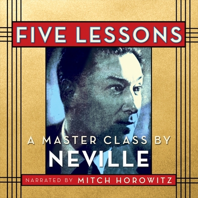Five Lessons: A Master Class by Neville By Neville Goddard, Mitch Horowitz (Read by) Cover Image