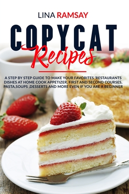 Copycat Recipes: A Step by Step Guide to Make Your Favorites 'Restaurants Dishes at Home Cook Appetizer, First and Second Courses, Past By Lina Ramsay Cover Image