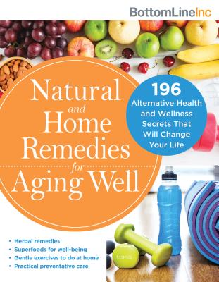 Natural and Home Remedies for Aging Well: 196 Alternative Health and Wellness Secrets That Will Change Your Life (Bottom Line)