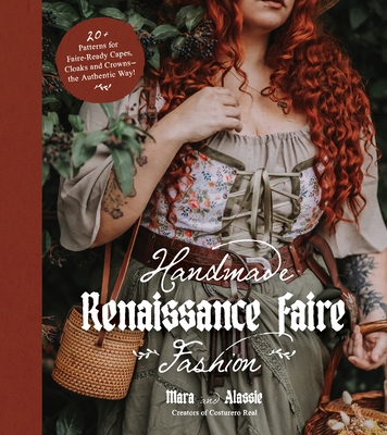 Handmade Renaissance Faire Fashion: 20+ Patterns for Crafting Faire-Ready Capes, Cloaks and Crowns—the Authentic Way!