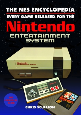 The NES Encyclopedia: Every Game Released for the Nintendo Entertainment System By Chris Scullion Cover Image