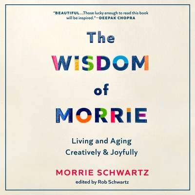 The Wisdom of Morrie: Living and Aging Creatively and Joyfully By Morrie Schwartz, Rob Schwartz, Rob Schwartz (Editor) Cover Image