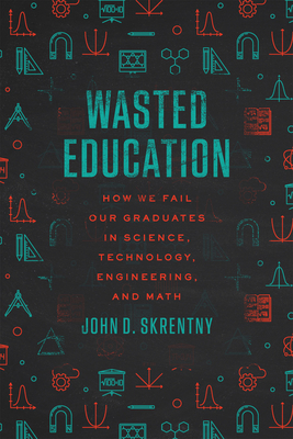 Wasted Education: How We Fail Our Graduates in Science, Technology, Engineering, and Math By John D. Skrentny Cover Image