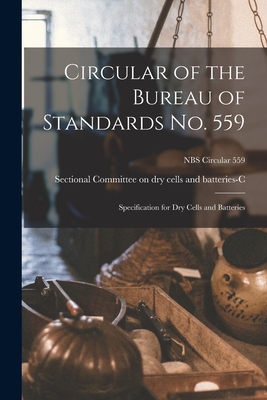 Circular of the Bureau of Standards No. 559: Specification for Dry Cells and Batteries; NBS Circular 559 By Sectional Committee on Dry Cells and (Created by) Cover Image