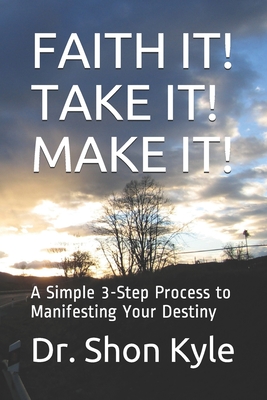 Faith It! Take It! Make It!: A Simple 3-Step Process to Manifesting Your Destiny By Shon Kyle Cover Image