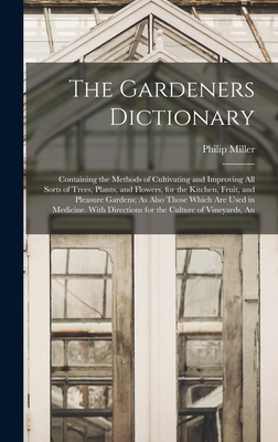 The Gardeners Dictionary: Containing the Methods of Cultivating and Improving All Sorts of Trees, Plants, and Flowers, for the Kitchen, Fruit, a Cover Image