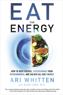 Eat for Energy: How to Beat Fatigue, Supercharge Your Mitochondria, and Unlock All-Day Energy By Ari Whitten, Alex Leaf M.S. (With) Cover Image