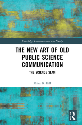 The New Art of Old Public Science Communication: The Science Slam By Miira B. Hill Cover Image