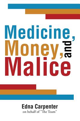 Medicine, Money, and Malice By Edna Carpenter on Behalf of the Team Cover Image