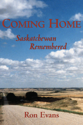 Coming Home: Saskatchewan Remembered By Ron Evans Cover Image
