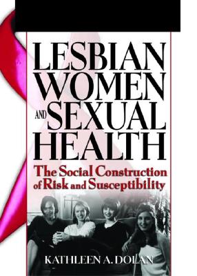 Lesbian Women and Sexual Health: The Social Construction of Risk and Susceptibility (Haworth Psychosocial Issues of HIV/AIDS) Cover Image