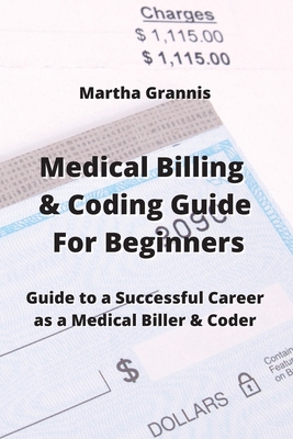 Medical Billing & Coding Guide For Beginners: Guide to a Successful Career as a Medical Biller & Coder By Martha Grannis Cover Image