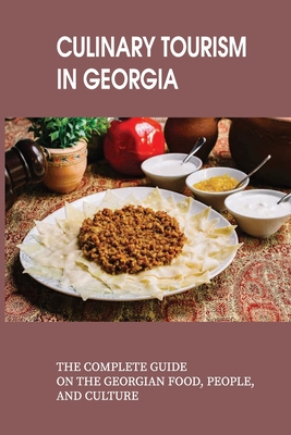 Culinary Tourism In Georgia: The Complete Guide On The Georgian Food, People, And Culture: Culinary Travel Guide To The Republic Of Georgia By Otto Niebergall Cover Image