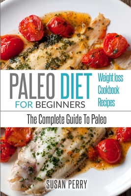 Paleo For Beginners: Paleo Diet - The Complete Guide to Paleo - Paleo Recipes, Paleo Weight Loss By Susan Perry Cover Image