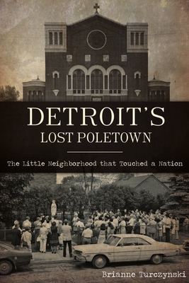 Detroit's Lost Poletown: The Little Neighborhood That Touched a Nation Cover Image