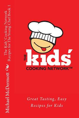 The Kids' Cooking Network - Recipes for The Young Chef Book 1: Great Tasting, Easy Recipes for Kids