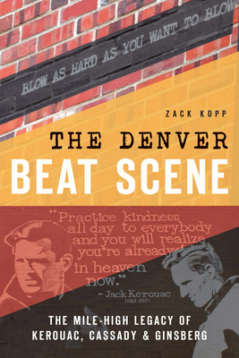 The Denver Beat Scene: The Mile-High Legacy of Kerouac, Cassady & Ginsberg (History & Guide)