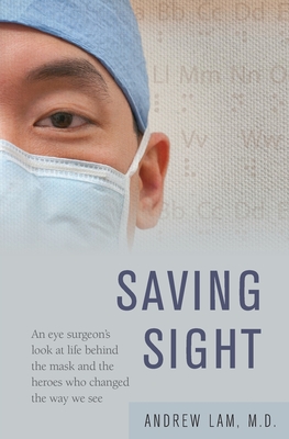 Saving Sight: An Eye Surgeon's Look at Life Behind the Mask and the Heroes Who Changed the Way We See By Andrew Lam Cover Image