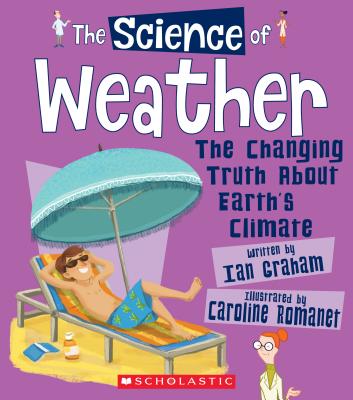The Science of Weather: Changing Truth About Earth's Climate (Science of the Earth) (The Science of the Earth) By Ian Graham, Caroline Romanet (Illustrator) Cover Image