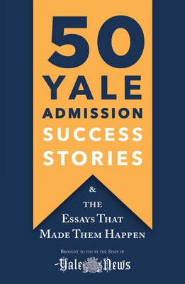 50 Yale Admission Success Stories: And the Essays That Made Them Happen By Yale Daily News Staff Cover Image