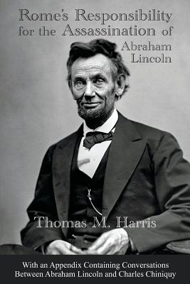 Rome's Responsibility for the Assassination of Abraham Lincoln, With an Appendix Containing Conversations Between Abraham Lincoln and Charles Chiniquy Cover Image