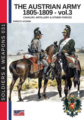 The Austrian army 1805-1809 - vol. 3: Cavalry, Artillery & other forces (Soldiers & Weapons #31)