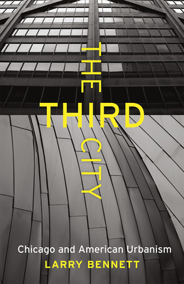 The Third City: Chicago and American Urbanism (Chicago Visions and Revisions) By Larry Bennett Cover Image