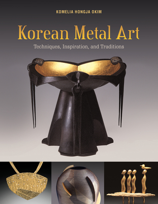 Korean Metal Art: Techniques, Inspiration, and Traditions By Komelia Hongja Okim, Jai-Ok Shim (Foreword by), Young-Hoon Yi (Foreword by) Cover Image