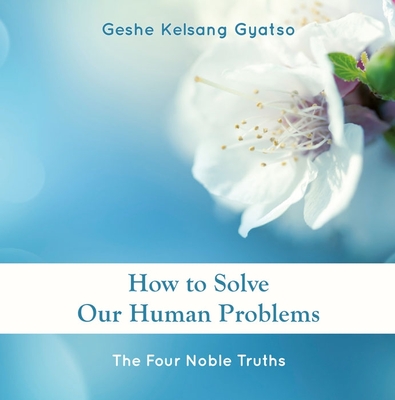 How to Solve Our Human Problems: The Four Noble Truths By Geshe Kelsang Gyatso Cover Image
