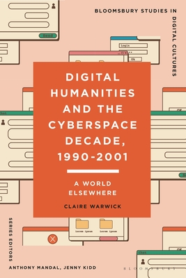 Digital Humanities and the Cyberspace Decade, 1990-2001: A World Elsewhere (Bloomsbury Studies in Digital Cultures)
