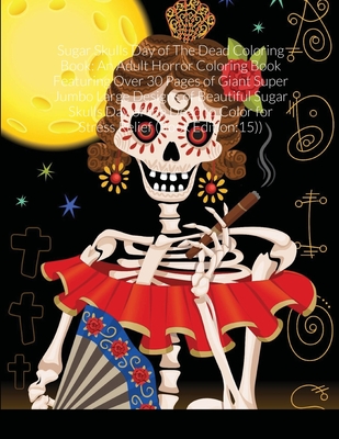 Sugar Skulls Day of The Dead Coloring Book: An Adult Horror Coloring Book Featuring Over 30 Pages of Giant Super Jumbo Large Designs of Beautiful Suga By Beatrice Harrison Cover Image