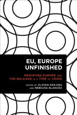 EU, Europe Unfinished: Mediating Europe and the Balkans in a Time of Crisis (Radical Cultural Studies) Cover Image