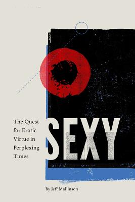 Sexy: The Quest For Erotic Virtue in Perplexing Times By Jeff Mallinson Cover Image