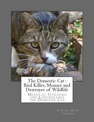 The Domestic Cat: Bird Killer, Mouser and Destroyer of Wildlife: Means of Utilizing and Controlling the Domestic Cat Cover Image