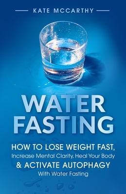 Water Fasting: How to Lose Weight Fast, Increase Mental Clarity, Heal Your Body, & Activate Autophagy With Water Fasting Cover Image