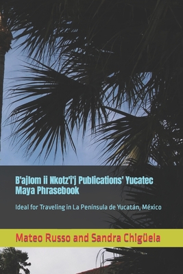 B'ajlom ii Nkotz'i'j Publications' Yucatec Maya Phrasebook: Ideal for Traveling in La Península de Yucatán, México Cover Image