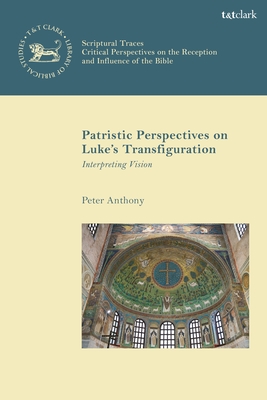 Patristic Perspectives on Luke's Transfiguration: Interpreting Vision (Library of New Testament Studies)