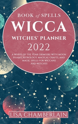 Wicca Book of Spells Witches' Planner 2022: A Wheel of the Year Grimoire with Moon Phases, Astrology, Magical Crafts, and Magic Spells for Wiccans and