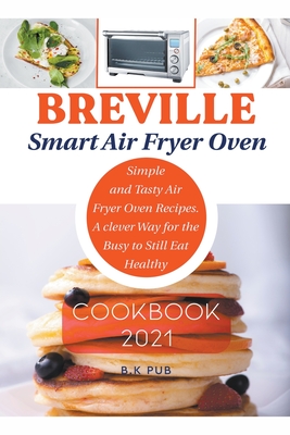 Breville Smart Air Fryer Oven Cookbook 2021 Simple and Tasty Air Fryer Oven Recipes. A Clever Way for the Busy to Still Eat Healthy Paperback Scrawl Books