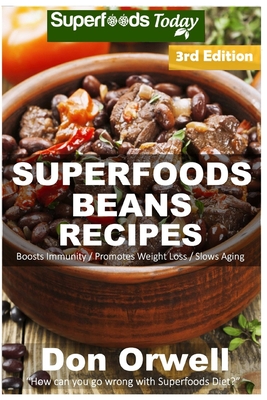 Superfoods Beans Recipes: Over 60 Quick & Easy Gluten Free Low Cholesterol Whole Foods Recipes full of Antioxidants & Phytochemicals By Don Orwell Cover Image