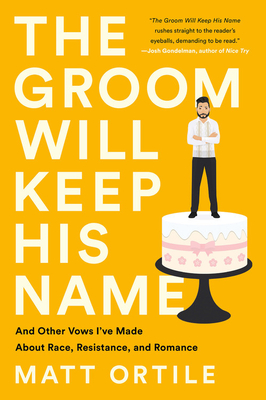 The Groom Will Keep His Name: And Other Vows I've Made About Race, Resistance, and Romance By Matt Ortile Cover Image
